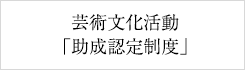 芸術文化活動「助成認定制度」